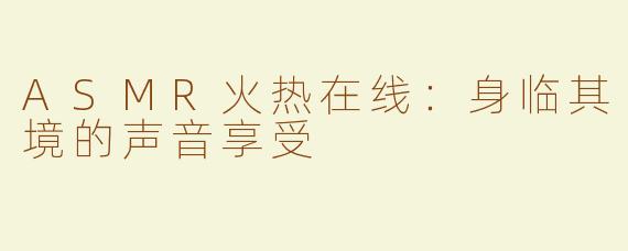 ASMR火热在线：身临其境的声音享受