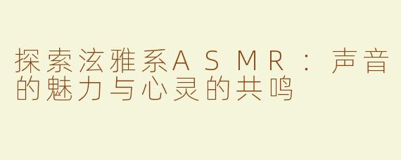 探索泫雅系ASMR：声音的魅力与心灵的共鸣