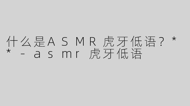 什么是ASMR虎牙低语？**