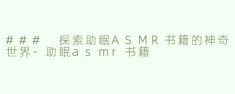 ### 探索助眠ASMR书籍的神奇世界-助眠asmr书籍