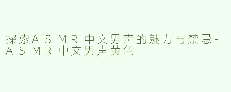 探索ASMR中文男声的魅力与禁忌