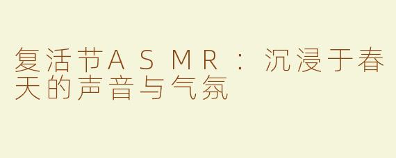 复活节ASMR：沉浸于春天的声音与气氛