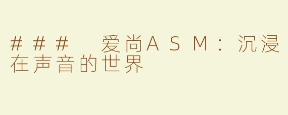 ### 爱尚ASM：沉浸在声音的世界