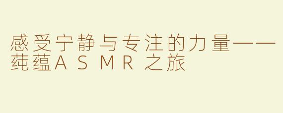 感受宁静与专注的力量——莼蕴ASMR之旅