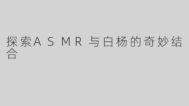 探索ASMR与白杨的奇妙结合
