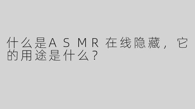 什么是ASMR在线隐藏，它的用途是什么？