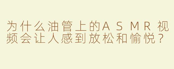 为什么油管上的ASMR视频会让人感到放松和愉悦？