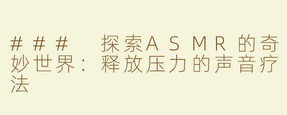 ### 探索ASMR的奇妙世界：释放压力的声音疗法
