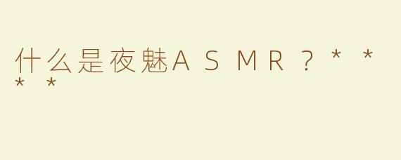 什么是夜魅ASMR？****