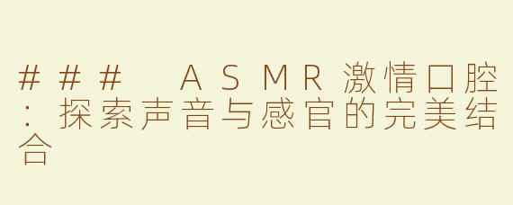 ### ASMR激情口腔：探索声音与感官的完美结合