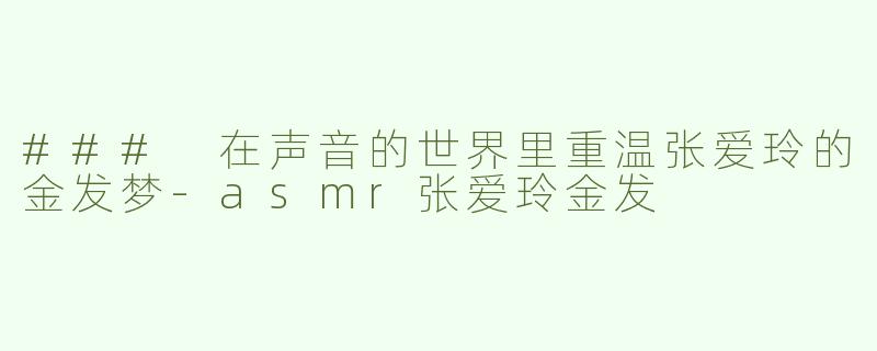 ### 在声音的世界里重温张爱玲的金发梦