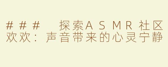 ### 探索ASMR社区欢欢：声音带来的心灵宁静