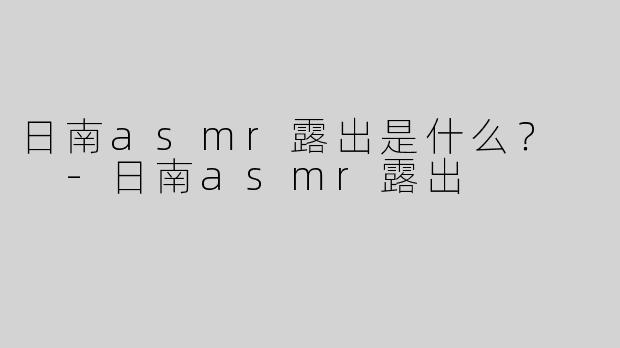 日南asmr露出是什么？  