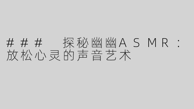 ### 探秘幽幽ASMR：放松心灵的声音艺术