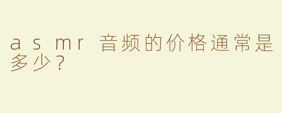 asmr音频的价格通常是多少？  