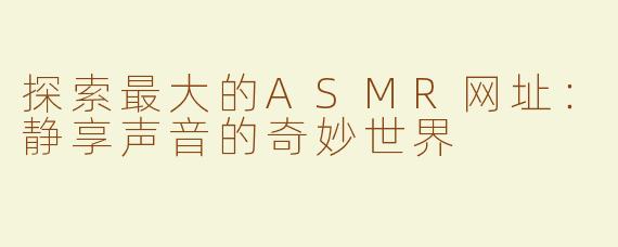 探索最大的ASMR网址：静享声音的奇妙世界