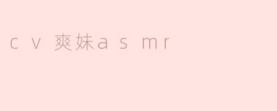 cv爽妹asmr