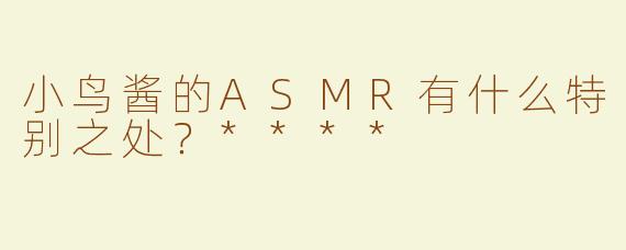 小鸟酱的ASMR有什么特别之处？****