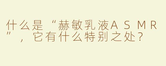 什么是“赫敏乳液ASMR”，它有什么特别之处？