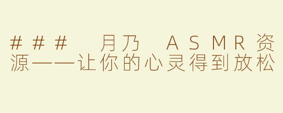 ### 月乃 ASMR资源——让你的心灵得到放松