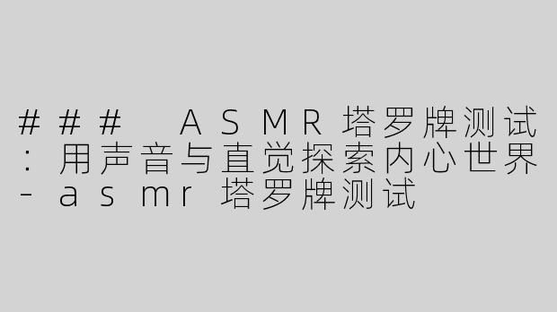 ### ASMR塔罗牌测试：用声音与直觉探索内心世界-asmr塔罗牌测试