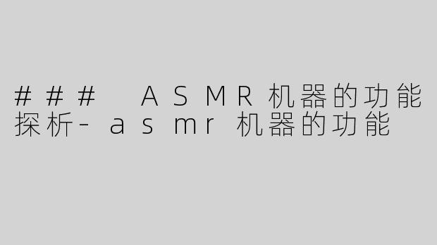 ### ASMR机器的功能探析