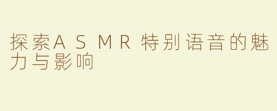 探索ASMR特别语音的魅力与影响