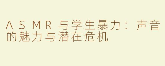 ASMR与学生暴力：声音的魅力与潜在危机