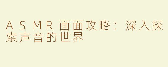 ASMR面面攻略：深入探索声音的世界