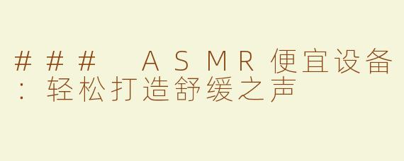 ### ASMR便宜设备：轻松打造舒缓之声