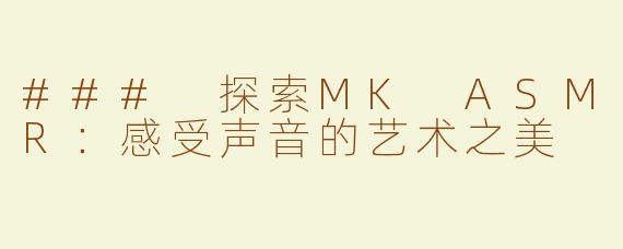 ### 探索MK ASMR：感受声音的艺术之美