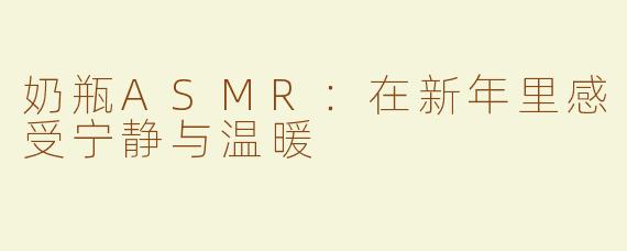 奶瓶ASMR：在新年里感受宁静与温暖