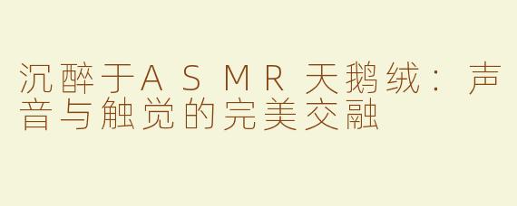 沉醉于ASMR天鹅绒：声音与触觉的完美交融