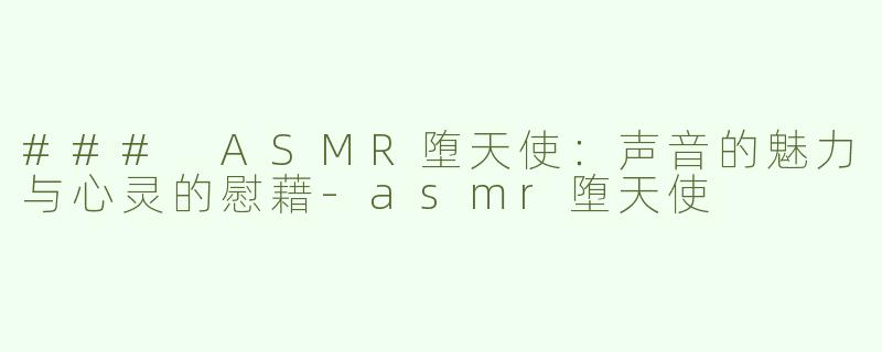 ### ASMR堕天使：声音的魅力与心灵的慰藉
