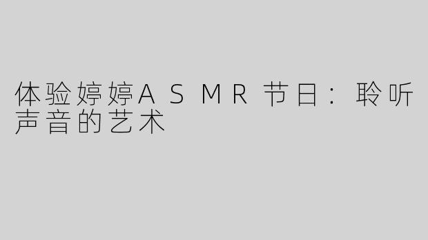 体验婷婷ASMR节日：聆听声音的艺术