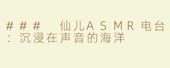 ### 仙儿ASMR电台：沉浸在声音的海洋