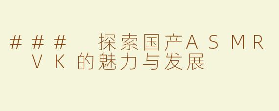 ### 探索国产ASMR VK的魅力与发展