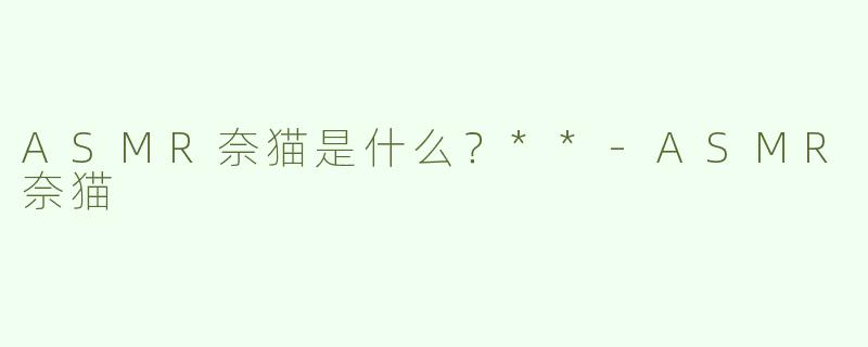 ASMR奈猫是什么？**