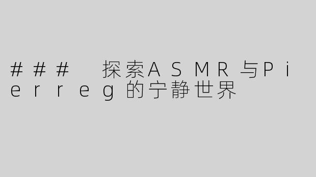 ### 探索ASMR与Pierreg的宁静世界