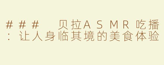 ### 贝拉ASMR吃播：让人身临其境的美食体验