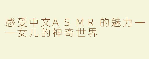 感受中文ASMR的魅力——女儿的神奇世界