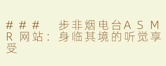### 步非烟电台ASMR网站：身临其境的听觉享受