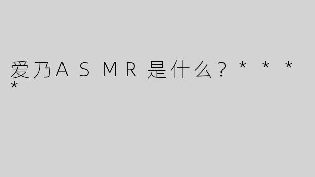 爱乃ASMR是什么？****