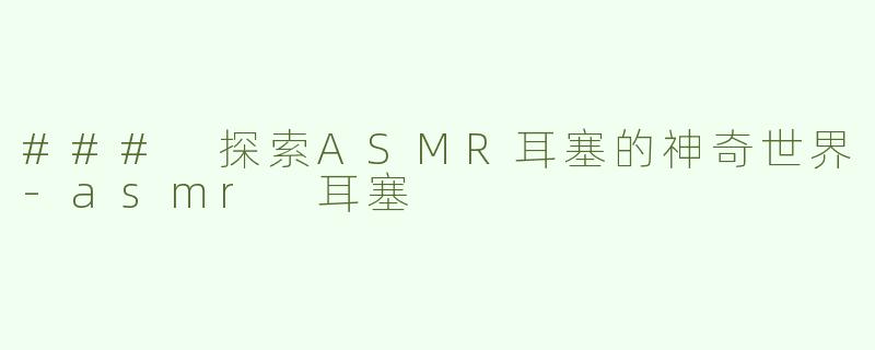 ### 探索ASMR耳塞的神奇世界