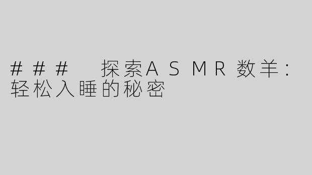 ### 探索ASMR数羊：轻松入睡的秘密