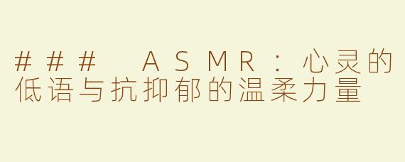 ### ASMR：心灵的低语与抗抑郁的温柔力量