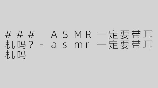 ### ASMR一定要带耳机吗？