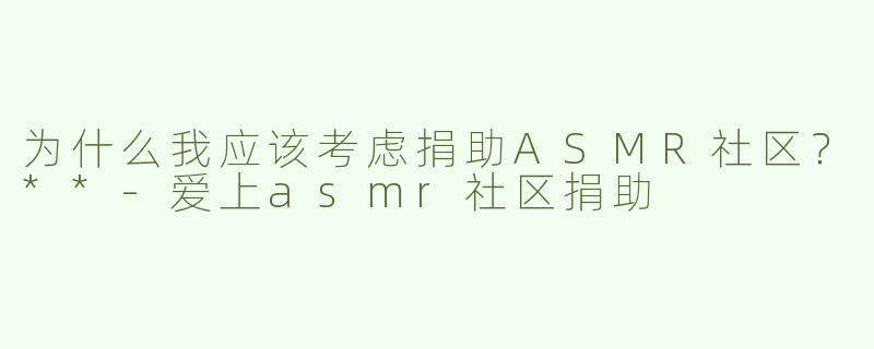 为什么我应该考虑捐助ASMR社区？**