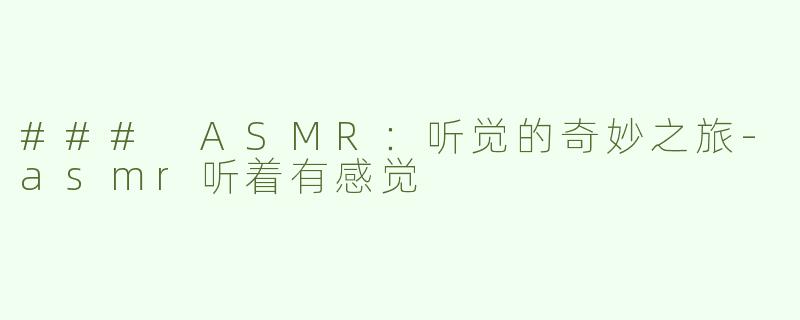 ### ASMR：听觉的奇妙之旅