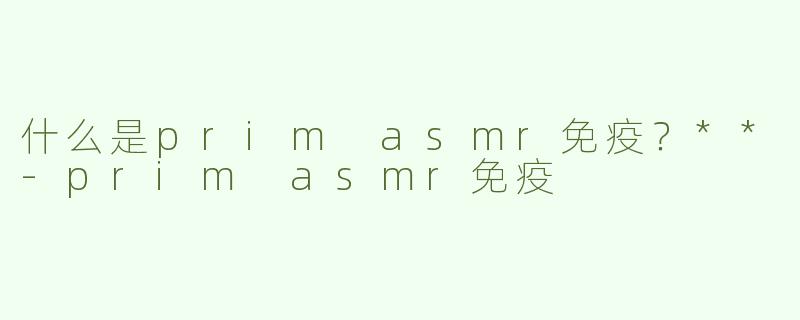 什么是prim asmr免疫？**